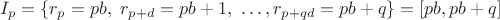 $$I_p = \{ r_p=pb,\ r_{p+d} = pb+1,\ \dots, r_{p+qd}=pb+q \} = [pb,pb+q]$$