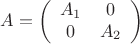 $$A=\left (\begin {array}{cc}A_1&0\\0&A_2\end {array}\right )$$