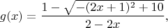 $$g(x)=\dfrac{1-\sqrt{-(2x+1)^2+10}}{2-2x},$$
