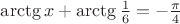 $\arctg x + \arctg \frac{1}{6} = - \frac{\pi}{4}$