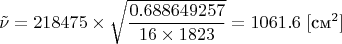 $$
\tilde{\nu} = 218475 \times \sqrt{\frac{0.688649257}{16 \times 1823}} = 1061.6 \ [\text{см}^2]
$$