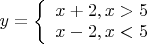 $y=
\left\{ \begin{array}{l}
x+2, x>5 \\
x-2, x<5 
\end{array} \right.
$
