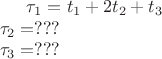 $
\tau _{1} = t_{1}+2t_{2}+t_{3} \\
\tau _{2} = ??? \\
\tau _{3} = ???$