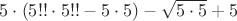 $5\cdot(5!!\cdot5!!-5\cdot5)-\sqrt{5\cdot5}+5$