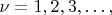 $ \nu = 1, 2, 3, &hellip;, $