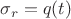 $\sigma_r=q(t)