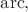 $\mathrm{arc},$