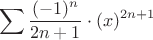 $$\sum\limits_{}^{} \dfrac{(-1)^{n}}{2n+1} \cdot   (x)^{2n+1}$