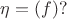 $\eta=(f)?$