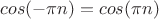 $cos(-\pi n)=cos(\pi n)$
