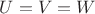 $U=V=W$