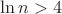 $\ln{n}>4$