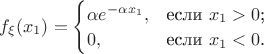 $f_\xi(x_1)=
\begin{cases}
\alpha e^{-\alpha x_1},&\text{если $x_1>0$;}\\
0,&\text{если $x_1<0$.}
\end{cases}
$