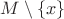 $M\setminus\{x\}$ $M\setminus\{x\}$