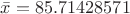 $\bar x = 85.71428571$