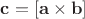 $\mathbf{c} = [\mathbf{a} \times \mathbf{b}]$