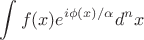 $$
\int f(x) e^{i\phi(x)/\alpha}d^n x
$$