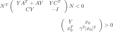 $ 
\[ N^T \left( \begin{array}{cc} YA^T+AY & YC^T \\
                            CY & -I \end{array} \right) N < 0 \]
\[  \left( \begin{array}{cc} Y & x_0 \\
                            x_0^T & \gamma^2 |x_0|^2 \end{array} \right) >0 \]$
