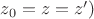 $z_0=z=z')$