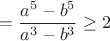 $$
=\frac{a^5-b^5}{a^3-b^3}\ge 2
$$