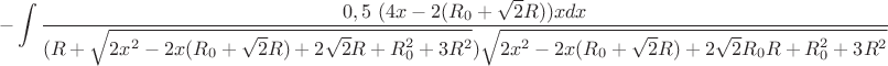 $$-\int\limits_{}^{}\frac{0,5 \ (4x-2(R_{0}+\sqrt{2}R))x dx}{(R+\sqrt{2x^2-2x(R_{0}+\sqrt{2}R)+2\sqrt{2}R+R_{0}^2+3R^2})\sqrt{2x^2-2x(R_{0}+\sqrt{2}R)+2\sqrt{2}R_{0}R+R_{0}^2+3R^2}}$$