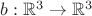 $b:\mathbb{R}^3\to \mathbb{R}^3$