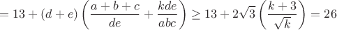 $$=13+(d+e)\left(\frac{a+b+c}{de}+\frac{kde}{abc}\right)\geq13+2 \sqrt{3}\left(\frac{k+3}{\sqrt{k}}\right)=26$$