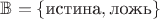 $\mathbb{B} = \{\text{истина}, \text{ложь}\}$