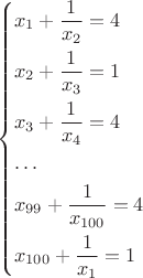 $$\[\left\{ \begin{gathered}
  {x_1} + \frac{1}{{{x_2}}} = 4 \hfill \\
  {x_2} + \frac{1}{{{x_3}}} = 1 \hfill \\
  {x_3} + \frac{1}{{{x_4}}} = 4 \hfill \\
   \ldots  \hfill \\
  {x_{99}} + \frac{1}{{{x_{100}}}} = 4 \hfill \\
  {x_{100}} + \frac{1}{{{x_1}}} = 1 \hfill \\ 
\end{gathered}  \right.\]$$