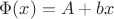 $\Phi(x) = A +bx
$