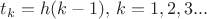 $t_k=h(k-1), \,  k=1,2,3...$