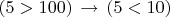 $(5>100)\,\to\,(5<10)$