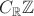 $C_{\mathbb{R}}\mathbb{Z}$ $C_{\mathbb{R}}\mathbb{Z}$