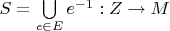 $S = \bigcup\limits_{e \in E} e^{-1}: Z \to M$