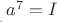 ${}_{{}_{{}_.}}a^7=I$