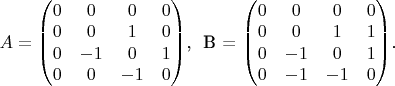 $A = \begin{pmatrix}
 0  &0  &0  &0 \\
 0  &0  &1  &0 \\
 0  &-1  &0  &1 \\
 0  &0  &-1  &0
\end{pmatrix}$,
~B = \begin{pmatrix}
 0  &0  &0  &0 \\
 0  &0  &1  &1 \\
 0  &-1  &0  &1 \\
 0  &-1  &-1  &0
\end{pmatrix}.$ 
$