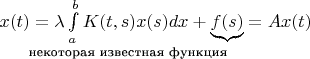 $x(t)=\lambda\int\limits_{a}^{b}K(t,s) x(s)dx+ \underbrace{f(s)}_{\text{\llap{некоторая известная функция}}}=Ax(t)$