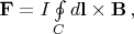 $\mathbf F=I\oint\limits_C d\mathbf l\times\mathbf B\,,$