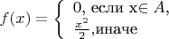 $ f(x) = 
\left\{ \begin{array}{l} 
0$, если x\in A$,\\ 
\frac{x^2}{2},$иначе$
\end{array} \right. 
$