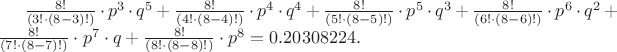 $\frac{8!}{(3!\cdot (8-3)!)} \cdot  p^3 \cdot  q^5 + \frac{8!}{(4!\cdot (8-4)!)} \cdot  p^4 \cdot  q^4 + \frac{8!}{(5!\cdot (8-5)!)} \cdot  p^5 \cdot  q^3 + \frac{8!}{(6!\cdot (8-6)!)} \cdot  p^6 \cdot q^2 + \frac{8!}{(7!\cdot (8-7)!)} \cdot  p^7 \cdot  q +\frac{8!}{(8!\cdot (8-8)!)} \cdot  p^8 = 0.20308224.$