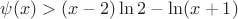 $\psi(x)>(x-2)\ln 2-\ln(x+1)$