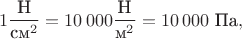 $$1\dfrac{\text{Н}}{\text{см}^2}=10\,000\dfrac{\text{Н}}{\text{м}^2}=10\,000\text{ Па},$$ $$1\dfrac{\text{Н}}{\text{см}^2}=10\,000\dfrac{\text{Н}}{\text{м}^2}=10\,000\text{ Па},$$