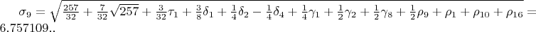 $\sigma_{9}=\sqrt{\frac{257}{32}+\frac{7}{32}\sqrt{257}+\frac{3}{32}\tau_{1}+\frac{3}{8}\delta_{1}+\frac{1}{4}\delta_{2}-\frac{1}{4}\delta_{4}+\frac{1}{4}\gamma_{1}+\frac{1}{2}\gamma_{2}+\frac{1}{2}\gamma_{8}+\frac{1}{2}\rho_{9}+\rho_{1}+\rho_{10}+\rho_{16}}=6.757109..$