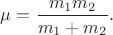 $\mu=\dfrac{m_1m_2}{m_1+m_2}.$