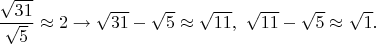 $\dfrac{\sqrt{31}}{\sqrt{5}} \approx 2 \rightarrow \sqrt{31}-\sqrt{5} \approx \sqrt{11},\ \sqrt{11}-\sqrt{5} \approx \sqrt{1}.$