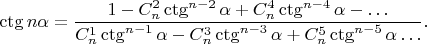 $$\ctg n\alpha=\frac{1-C^2_n\ctg^{n-2}\alpha+C^4_n\ctg^{n-4}\alpha-\ldots}{C^1_n\ctg^{n-1}\alpha-C^3_n\ctg^{n-3}\alpha+C^5_n\ctg^{n-5}\alpha\ldots}.$$