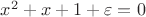 $x^2+x+1+\varepsilon=0$