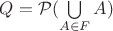 $Q = \mathcal{P}(\bigcup\limits_{A\in F} A)$
