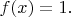 $f(x)=1.$