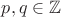 $p, q \in \mathbb Z$